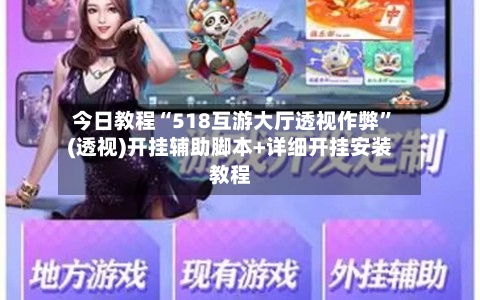 今日教程“518互游大厅透视作弊	”(透视)开挂辅助脚本+详细开挂安装教程-第2张图片