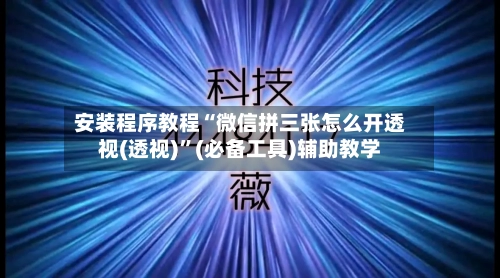 安装程序教程“微信拼三张怎么开透视(透视)	”(必备工具)辅助教学-第2张图片
