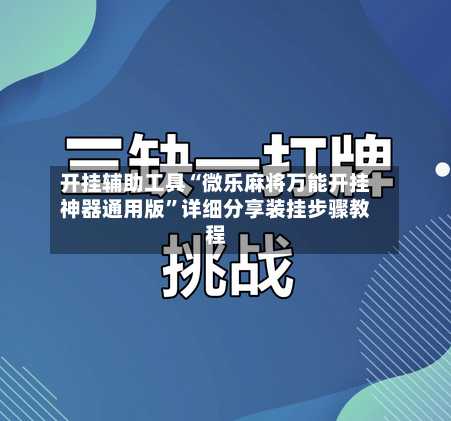 开挂辅助工具“微乐麻将万能开挂神器通用版”详细分享装挂步骤教程-第3张图片