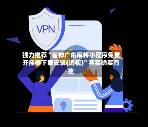 强力推荐“雀神广东麻将小程序免费开挂器下载安装(透视)”其实确实有挂