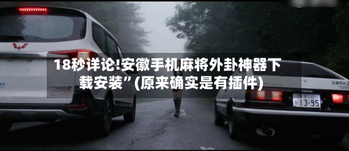 18秒详论!安徽手机麻将外卦神器下载安装”(原来确实是有插件)