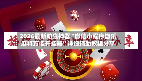 2026最新助赢神器“微信小程序微乐麻将万能开挂器”详细辅助教程分享-第3张图片
