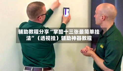 辅助教程分享“掌酷十三张最简单挂法”（透视挂）辅助神器教程-第2张图片