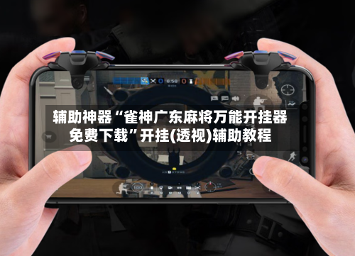 辅助神器“雀神广东麻将万能开挂器免费下载”开挂(透视)辅助教程