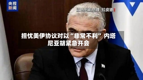 担忧美伊协议对以“非常不利” 内塔尼亚胡紧急开会-第2张图片