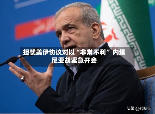 担忧美伊协议对以“非常不利” 内塔尼亚胡紧急开会