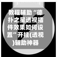教程辅助“德扑之星透视插件效果如何设置”开挂(透视)辅助神器