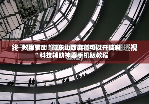 教程辅助“微乐山西麻将可以开挂吗”科技辅助神器手机版教程-第2张图片