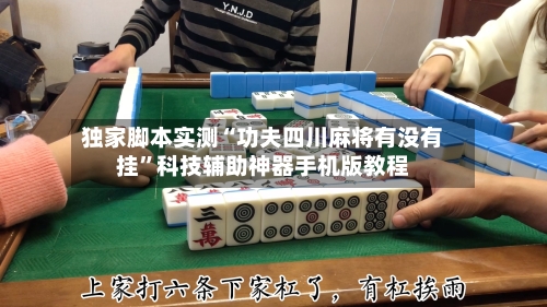 独家脚本实测“功夫四川麻将有没有挂”科技辅助神器手机版教程