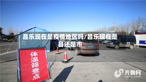 昌乐现在是疫情地区吗/昌乐现在是县还是市-第2张图片
