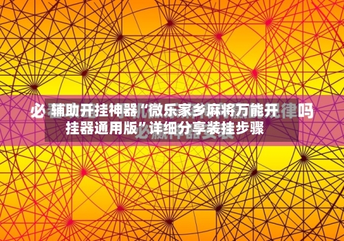 辅助开挂神器“微乐家乡麻将万能开挂器通用版”详细分享装挂步骤-第2张图片