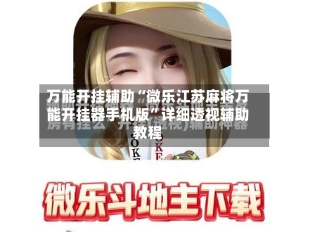 万能开挂辅助“微乐江苏麻将万能开挂器手机版”详细透视辅助教程