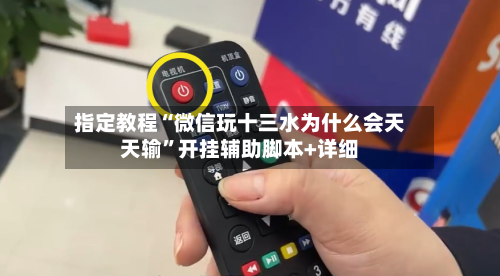指定教程“微信玩十三水为什么会天天输”开挂辅助脚本+详细
