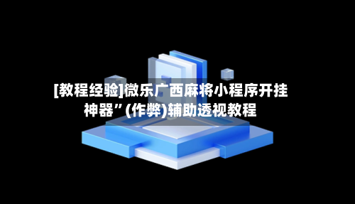 [教程经验]微乐广西麻将小程序开挂神器”(作弊)辅助透视教程-第2张图片