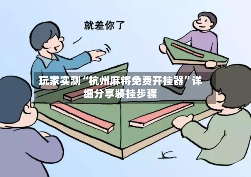 玩家实测“杭州麻将免费开挂器”详细分享装挂步骤-第2张图片