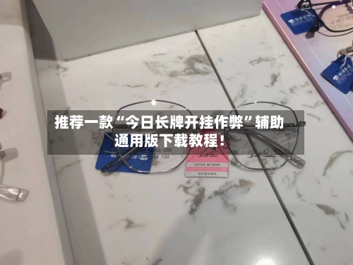 推荐一款“今日长牌开挂作弊”辅助通用版下载教程！-第3张图片