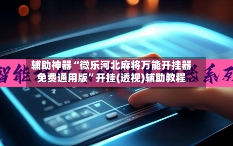 辅助神器“微乐河北麻将万能开挂器免费通用版”开挂(透视)辅助教程