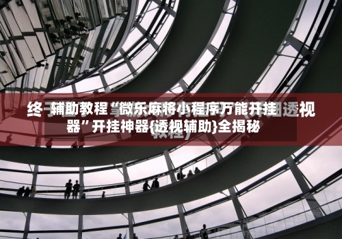 辅助教程“微乐麻将小程序万能开挂器”开挂神器{透视辅助}全揭秘-第2张图片