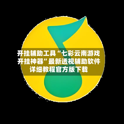 开挂辅助工具“七彩云南游戏开挂神器”最新透视辅助软件详细教程官方版下载
