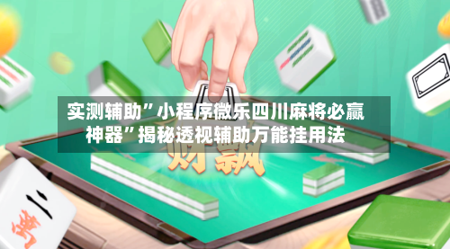 实测辅助”小程序微乐四川麻将必赢神器”揭秘透视辅助万能挂用法-第2张图片