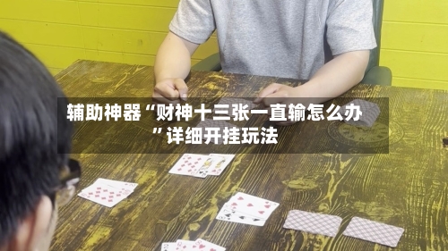 辅助神器“财神十三张一直输怎么办	”详细开挂玩法-第2张图片