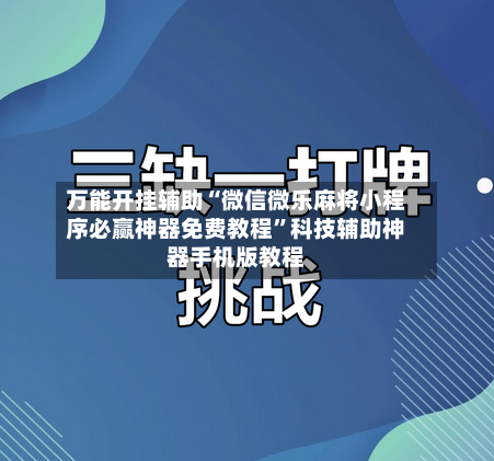 万能开挂辅助“微信微乐麻将小程序必赢神器免费教程”科技辅助神器手机版教程-第3张图片