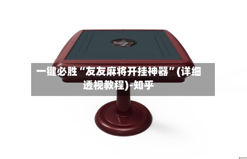 一键必胜“友友麻将开挂神器	”(详细透视教程)-知乎-第3张图片