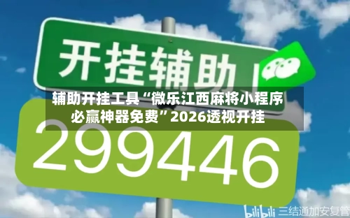 辅助开挂工具“微乐江西麻将小程序必赢神器免费”2026透视开挂