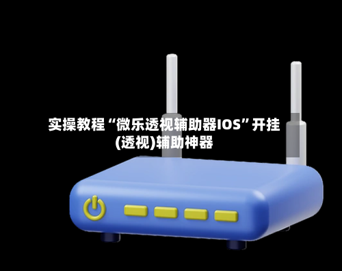 实操教程“微乐透视辅助器IOS”开挂(透视)辅助神器