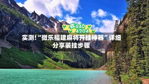 实测!“微乐福建麻将开挂神器”详细分享装挂步骤