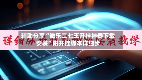 辅助分享“微乐二七王开挂神器下载安装	”附开挂脚本详细步-第2张图片