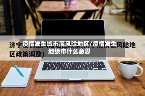 疫情发生城市底风险地区/疫情发生地级市什么意思-第2张图片