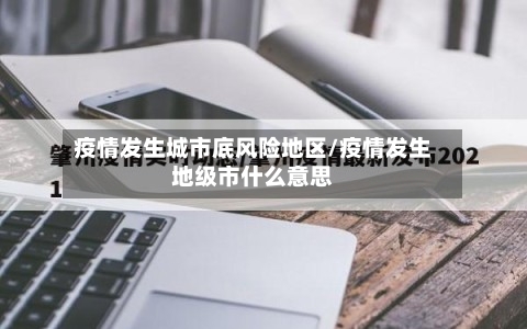 疫情发生城市底风险地区/疫情发生地级市什么意思-第3张图片