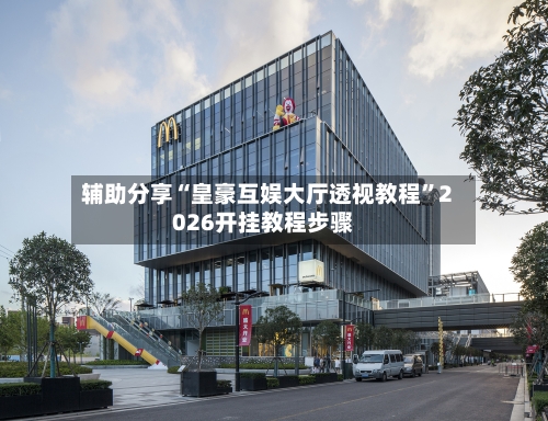 辅助分享“皇豪互娱大厅透视教程”2026开挂教程步骤