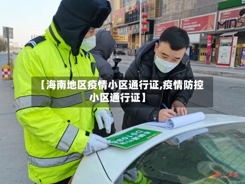 【海南地区疫情小区通行证,疫情防控小区通行证】