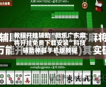 教程开挂辅助“微乐广东麻将开挂免费下载安装”科技辅助神器手机版教程-第2张图片