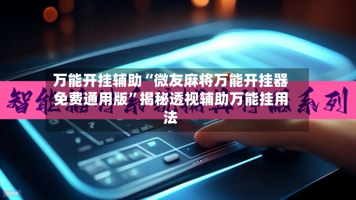 万能开挂辅助“微友麻将万能开挂器免费通用版”揭秘透视辅助万能挂用法-第2张图片