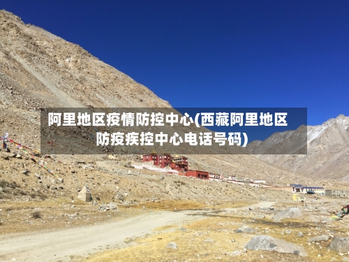 阿里地区疫情防控中心(西藏阿里地区防疫疾控中心电话号码)-第2张图片