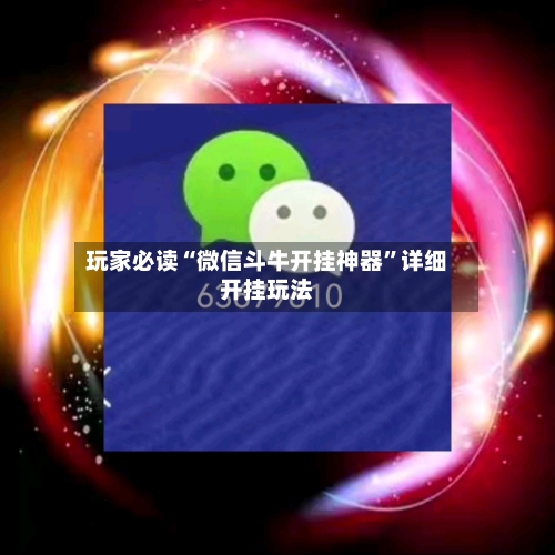 玩家必读“微信斗牛开挂神器”详细开挂玩法-第2张图片
