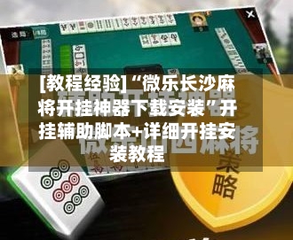 [教程经验]“微乐长沙麻将开挂神器下载安装”开挂辅助脚本+详细开挂安装教程-第3张图片