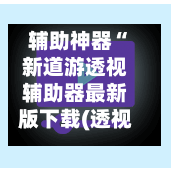 辅助神器“新道游透视辅助器最新版下载(透视)”揭秘透视辅助万能挂用法