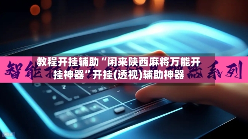教程开挂辅助“闲来陕西麻将万能开挂神器”开挂(透视)辅助神器-第2张图片