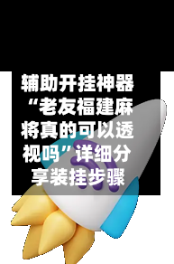 辅助开挂神器“老友福建麻将真的可以透视吗	”详细分享装挂步骤-第2张图片