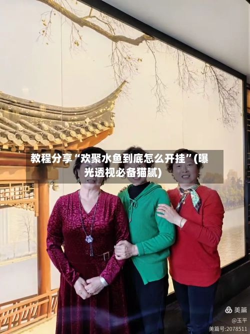 教程分享“欢聚水鱼到底怎么开挂”(曝光透视必备猫腻)