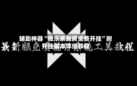 辅助神器“微乐亲友房免费开挂”附开挂脚本详细教程