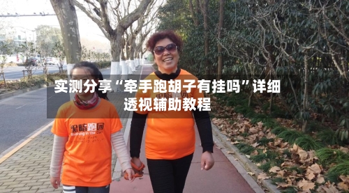 实测分享“牵手跑胡子有挂吗	”详细透视辅助教程-第2张图片