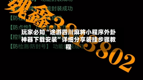 玩家必知“途游四川麻将小程序外卦神器下载安装”详细分享装挂步骤教程-第2张图片