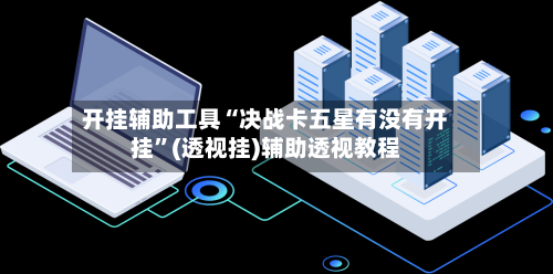 开挂辅助工具“决战卡五星有没有开挂”(透视挂)辅助透视教程-第2张图片
