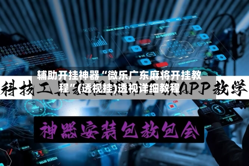 辅助开挂神器“微乐广东麻将开挂教程”(透视挂)透视详细教程-第2张图片