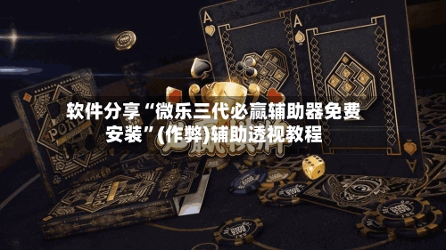 软件分享“微乐三代必赢辅助器免费安装”(作弊)辅助透视教程-第3张图片